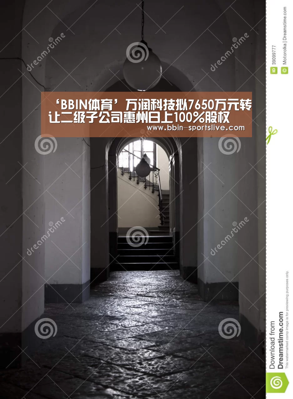 ‘BBIN体育’万润科技拟7650万元转让二级子公司惠州日上100%股权(图1) BBIN电竞