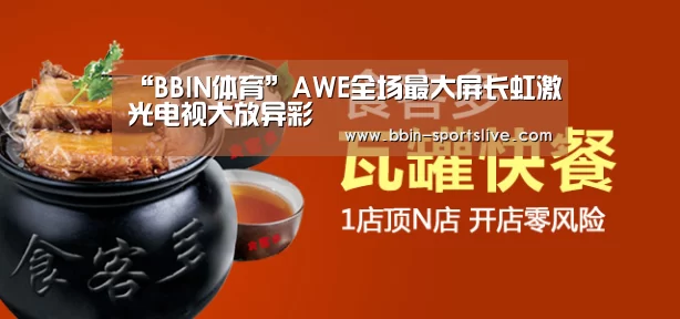 “BBIN体育”AWE全场最大屏长虹激光电视大放异彩(图3) BBIN电竞