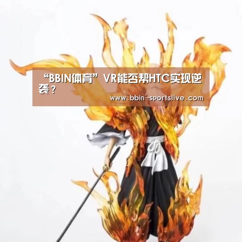 “BBIN体育”VR能否帮HTC实现逆袭?(图2) BBIN足球
