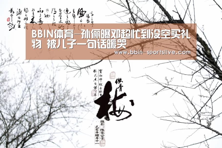 BBIN体育-孙俪曝邓超忙到没空买礼物 被儿子一句话暖哭(图2) BBIN篮球