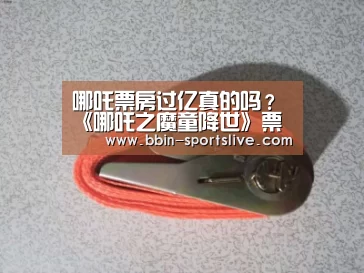 哪吒票房过亿真的吗?《哪吒之魔童降世》票房统计上映多久破亿‘BBIN足球’(图1) BBIN体育