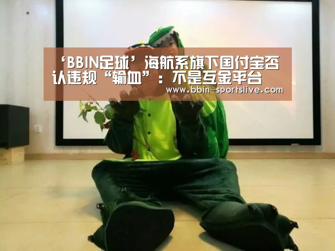 ‘BBIN足球’海航系旗下国付宝否认违规“输血”:不是互金平台(图2) BBIN体育